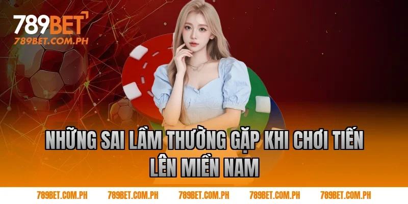 Những sai lầm thường gặp khi chơi Tiến lên miền nam