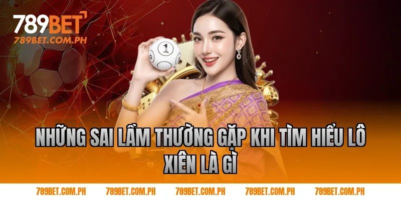 Những sai lầm thường gặp khi tìm hiểu lô xiên là gì