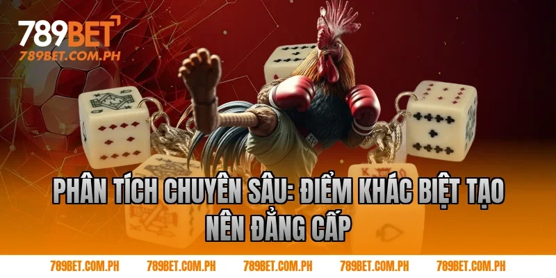 Phân tích chuyên sâu: Điểm khác biệt tạo nên đẳng cấp