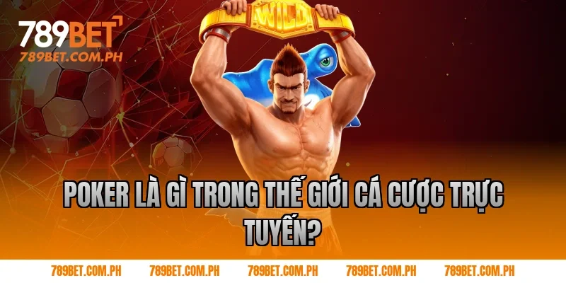 Poker là gì trong thế giới cá cược trực tuyến?