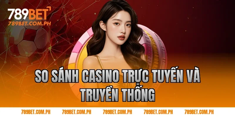 So sánh casino trực tuyến và truyền thống