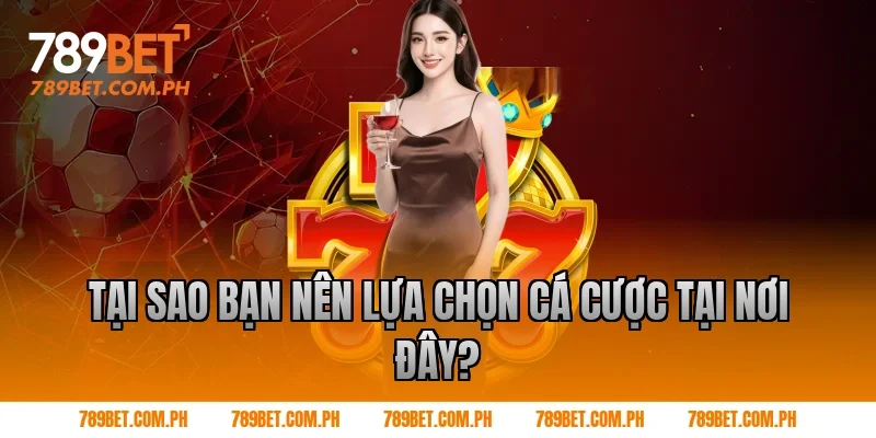 Tại Sao Bạn Nên Lựa Chọn Cá Cược Tại Nơi Đây?