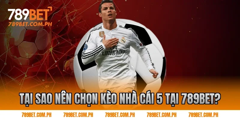 Tại sao nên chọn kèo nhà cái 5 tại 789BET?