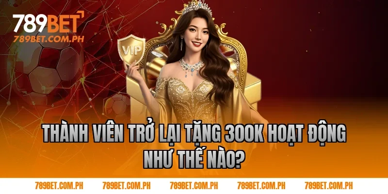 Thành viên trở lại tặng 300k hoạt động như thế nào?