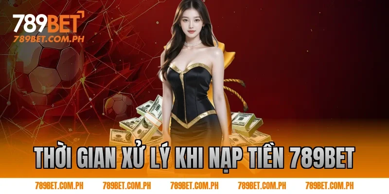 Thời gian xử lý khi Nạp tiền 789BET