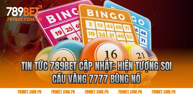Tin tức 789BET cập nhật: Hiện tượng soi cầu vàng 7777 bùng nổ