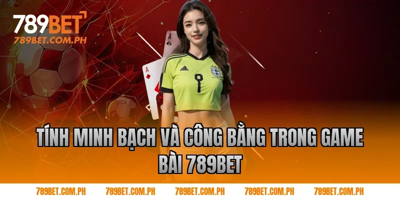 Tính minh bạch và công bằng trong Game bài 789BET