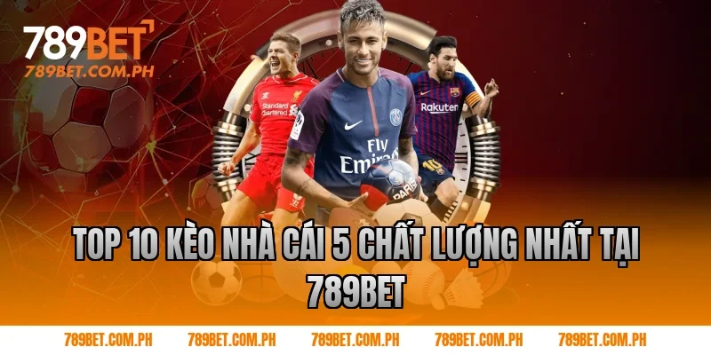 Top 10 kèo nhà cái 5 chất lượng nhất tại 789BET