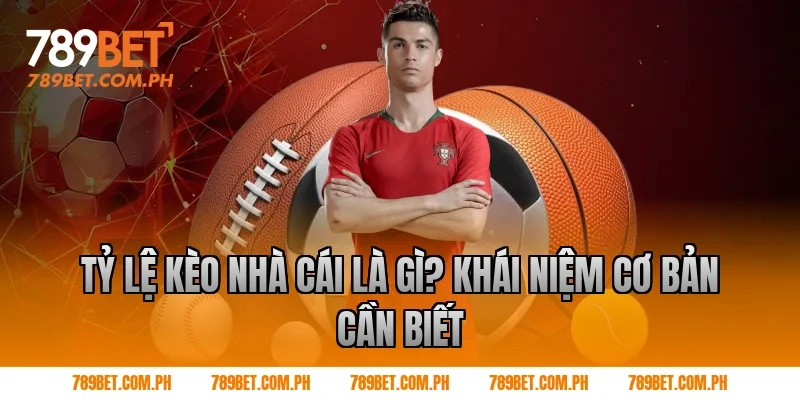 Tỷ lệ kèo nhà cái là gì? Khái niệm cơ bản cần biết