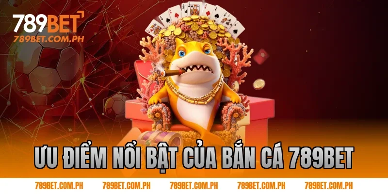 Ưu điểm nổi bật của Bắn cá 789BET