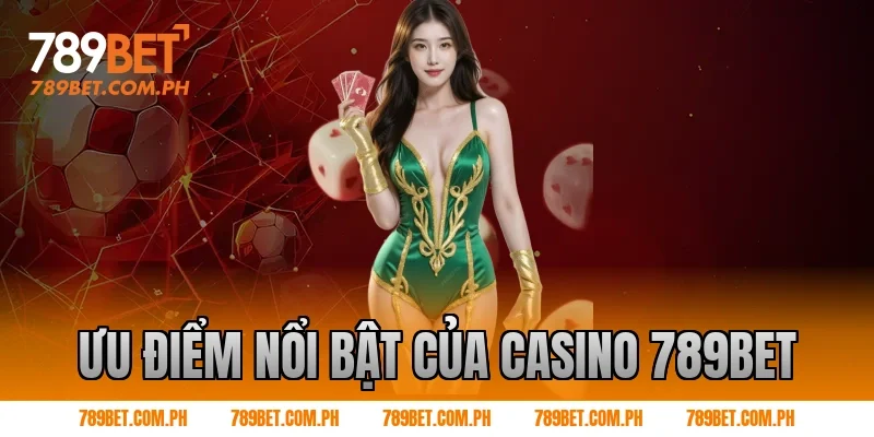 Ưu điểm nổi bật của Casino 789BET