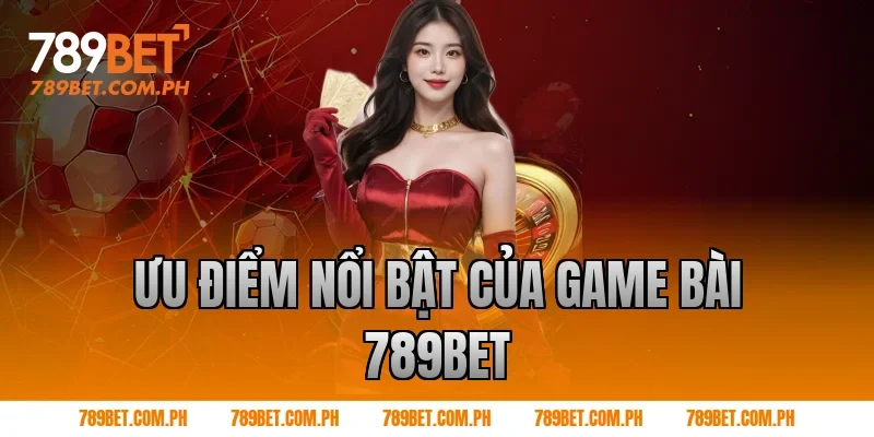 Ưu điểm nổi bật của Game bài 789BET