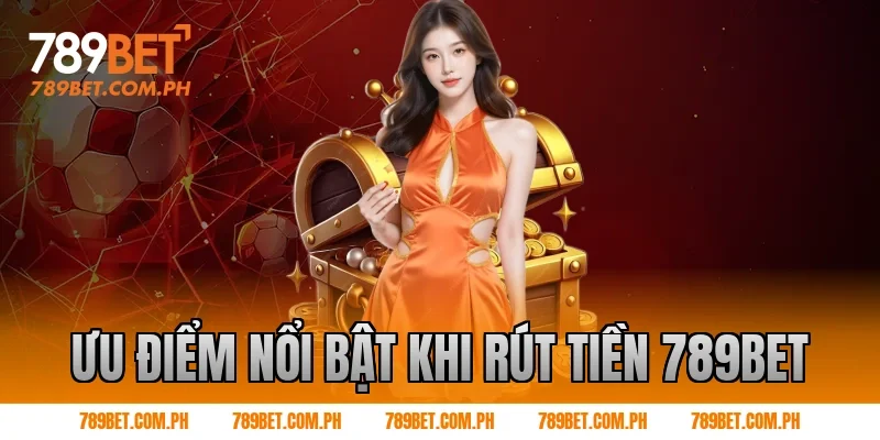 Ưu điểm nổi bật khi Rút tiền 789BET